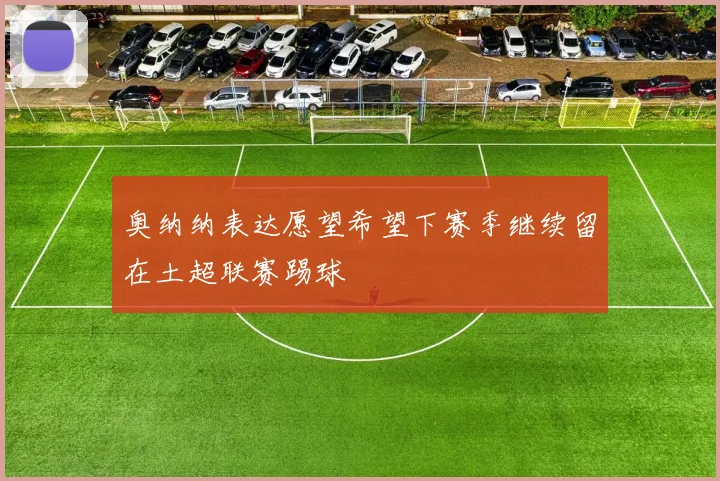 奥纳纳表达愿望希望下赛季继续留在土超联赛踢球