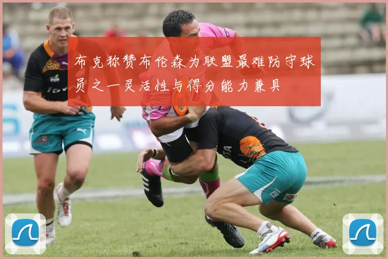 布克称赞布伦森为联盟最难防守球员之一灵活性与得分能力兼具