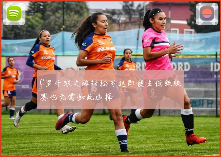 C罗千球之路轻松可达即便去低级联赛也无需如此选择