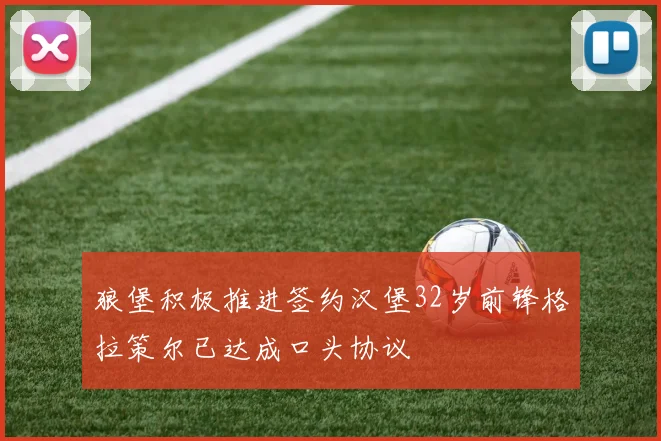 狼堡积极推进签约汉堡32岁前锋格拉策尔已达成口头协议