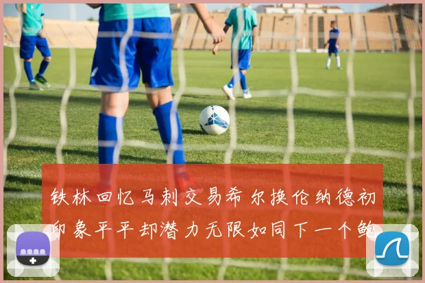 铁林回忆马刺交易希尔换伦纳德初印象平平却潜力无限如同下一个鲍文