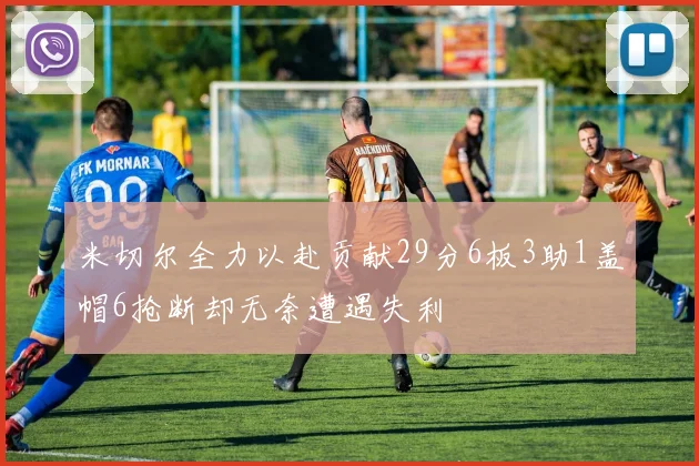 米切尔全力以赴贡献29分6板3助1盖帽6抢断却无奈遭遇失利