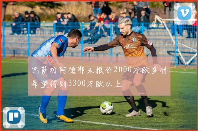 巴萨对阿德耶米报价2000万欧多特希望得到3300万欧以上