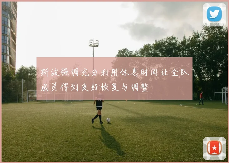 斯波强调充分利用休息时间让全队成员得到良好恢复与调整