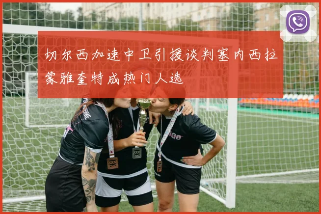切尔西加速中卫引援谈判塞内西拉蒙雅奎特成热门人选