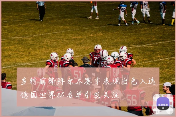 多特前锋拜尔本赛季表现出色入选德国世界杯名单引发关注