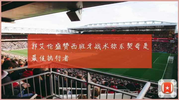 郭艾伦盛赞西班牙战术称东契奇是最佳执行者